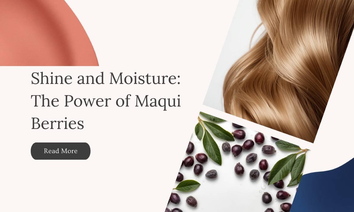 Shine and Moisture: The Power of Maqui Berries